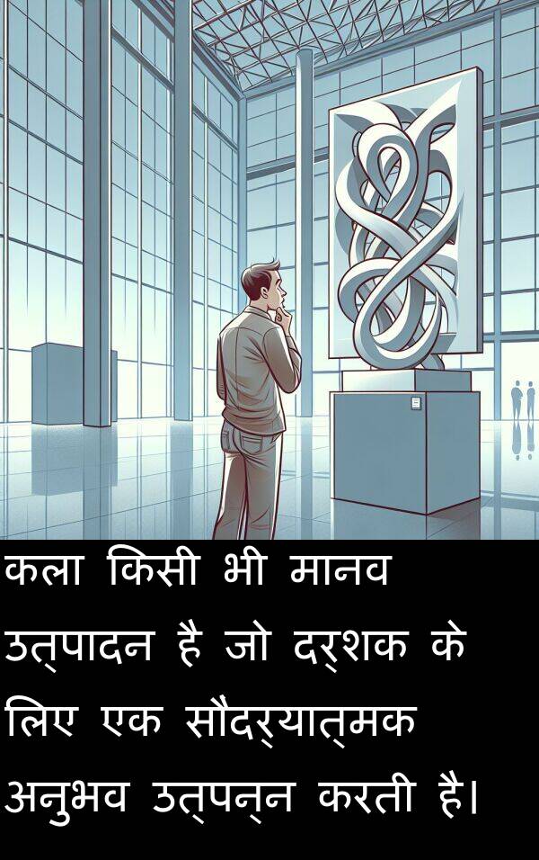 उत्पादन: कला किसी भी मानव उत्पादन है जो दर्शक के लिए एक सौंदर्यात्मक अनुभव उत्पन्न करती है।