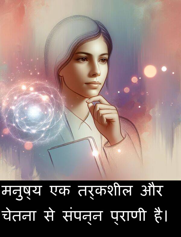 मनुष्य: मनुष्य एक तर्कशील और चेतना से संपन्न प्राणी है।