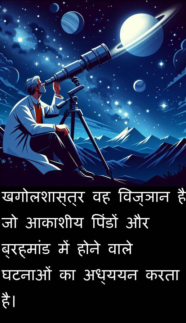 खगोलशास्त्र: खगोलशास्त्र वह विज्ञान है जो आकाशीय पिंडों और ब्रह्मांड में होने वाले घटनाओं का अध्ययन करता है।