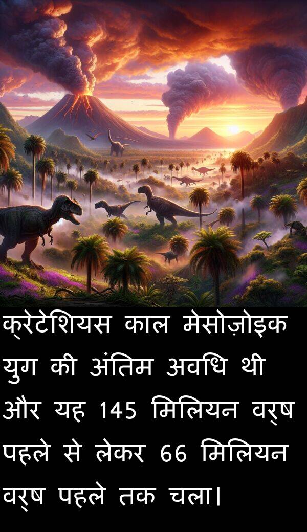 लेकर: क्रेटेशियस काल मेसोज़ोइक युग की अंतिम अवधि थी और यह 145 मिलियन वर्ष पहले से लेकर 66 मिलियन वर्ष पहले तक चला।