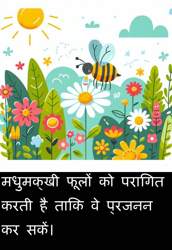 फूलों: मधुमक्खी फूलों को परागित करती है ताकि वे प्रजनन कर सकें।