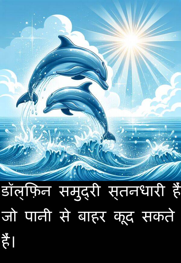 हैं: डॉल्फ़िन समुद्री स्तनधारी हैं जो पानी से बाहर कूद सकते हैं।