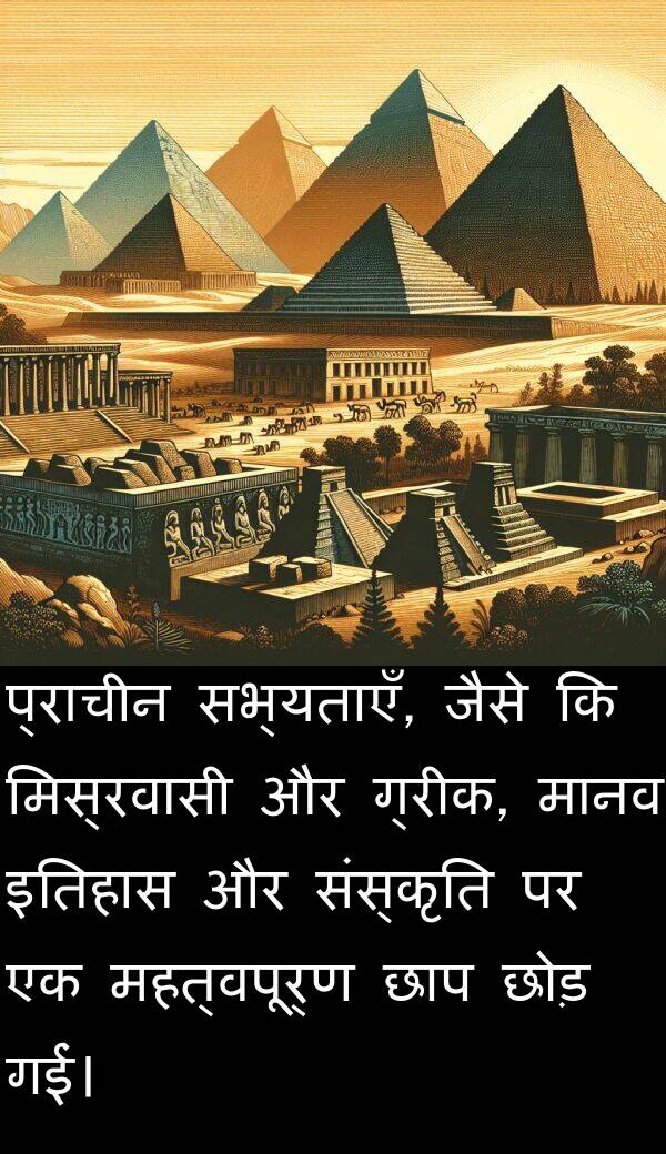 छाप: प्राचीन सभ्यताएँ, जैसे कि मिस्रवासी और ग्रीक, मानव इतिहास और संस्कृति पर एक महत्वपूर्ण छाप छोड़ गईं।