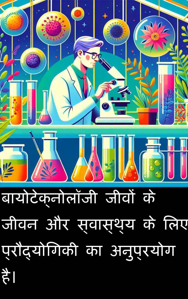 बायोटेक्नोलॉजी: बायोटेक्नोलॉजी जीवों के जीवन और स्वास्थ्य के लिए प्रौद्योगिकी का अनुप्रयोग है।
