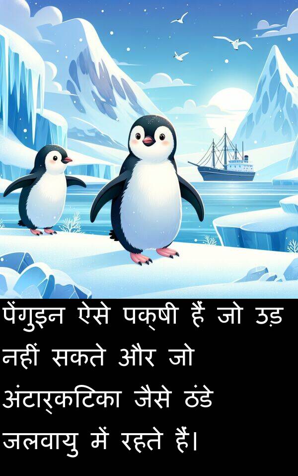 रहते: पेंगुइन ऐसे पक्षी हैं जो उड़ नहीं सकते और जो अंटार्कटिका जैसे ठंडे जलवायु में रहते हैं।