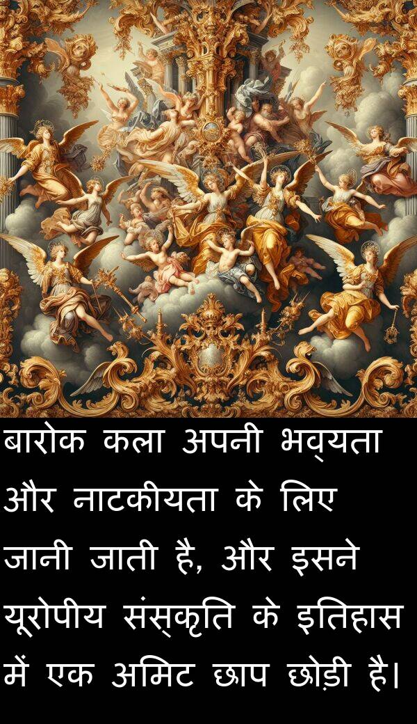 नाटकीयता: बारोक कला अपनी भव्यता और नाटकीयता के लिए जानी जाती है, और इसने यूरोपीय संस्कृति के इतिहास में एक अमिट छाप छोड़ी है।