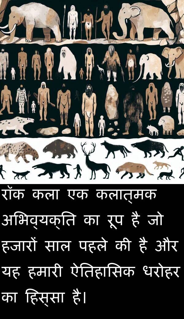 रॉक: रॉक कला एक कलात्मक अभिव्यक्ति का रूप है जो हजारों साल पहले की है और यह हमारी ऐतिहासिक धरोहर का हिस्सा है।