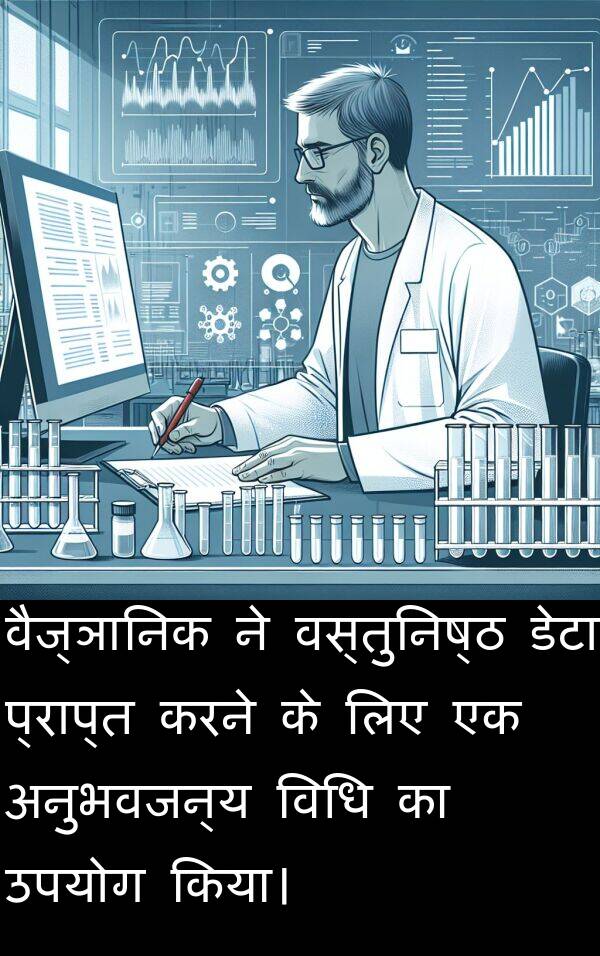 वैज्ञानिक: वैज्ञानिक ने वस्तुनिष्ठ डेटा प्राप्त करने के लिए एक अनुभवजन्य विधि का उपयोग किया।