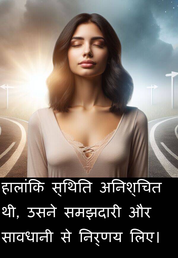 लिए।: हालांकि स्थिति अनिश्चित थी, उसने समझदारी और सावधानी से निर्णय लिए।
