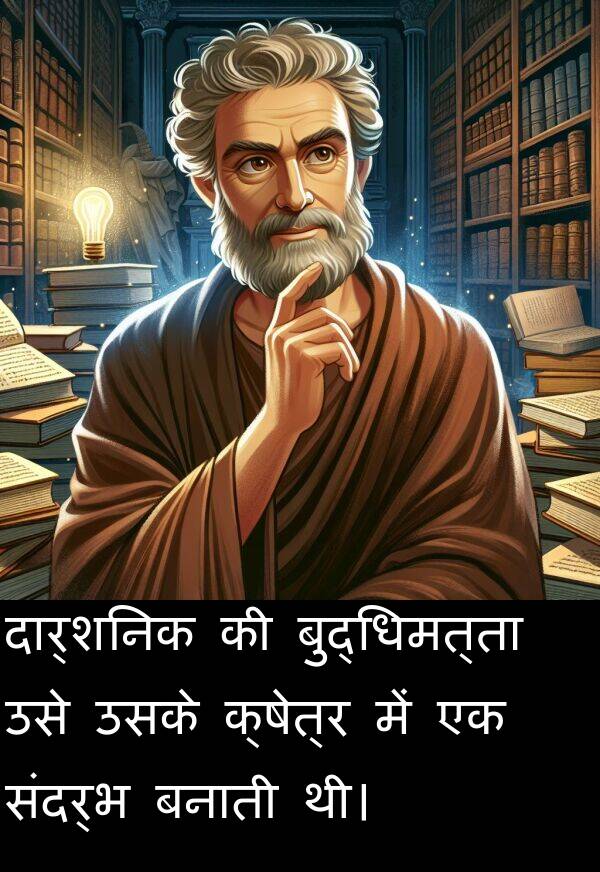 बनाती: दार्शनिक की बुद्धिमत्ता उसे उसके क्षेत्र में एक संदर्भ बनाती थी।