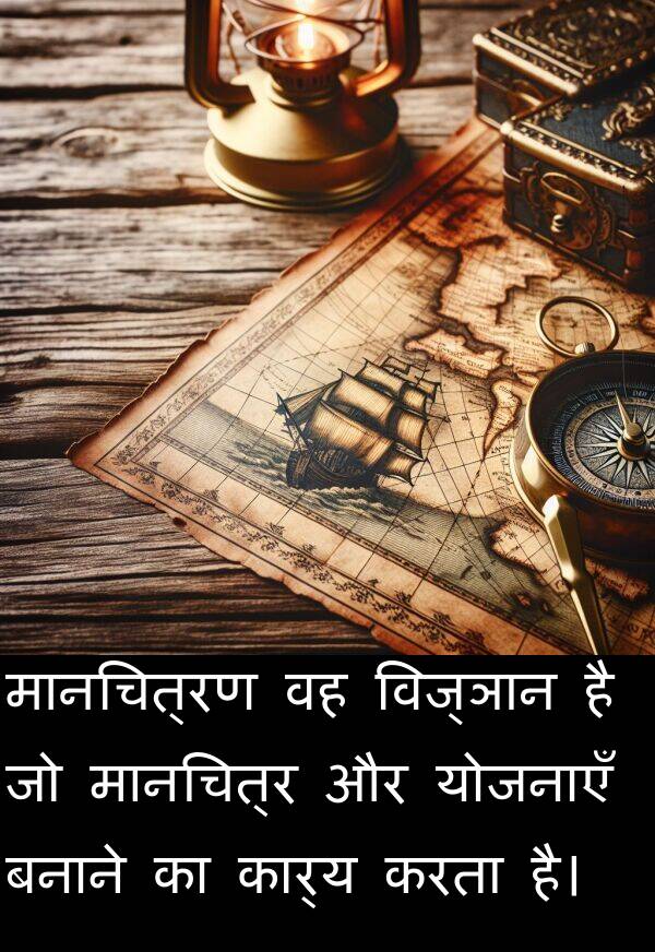 विज्ञान: मानचित्रण वह विज्ञान है जो मानचित्र और योजनाएँ बनाने का कार्य करता है।