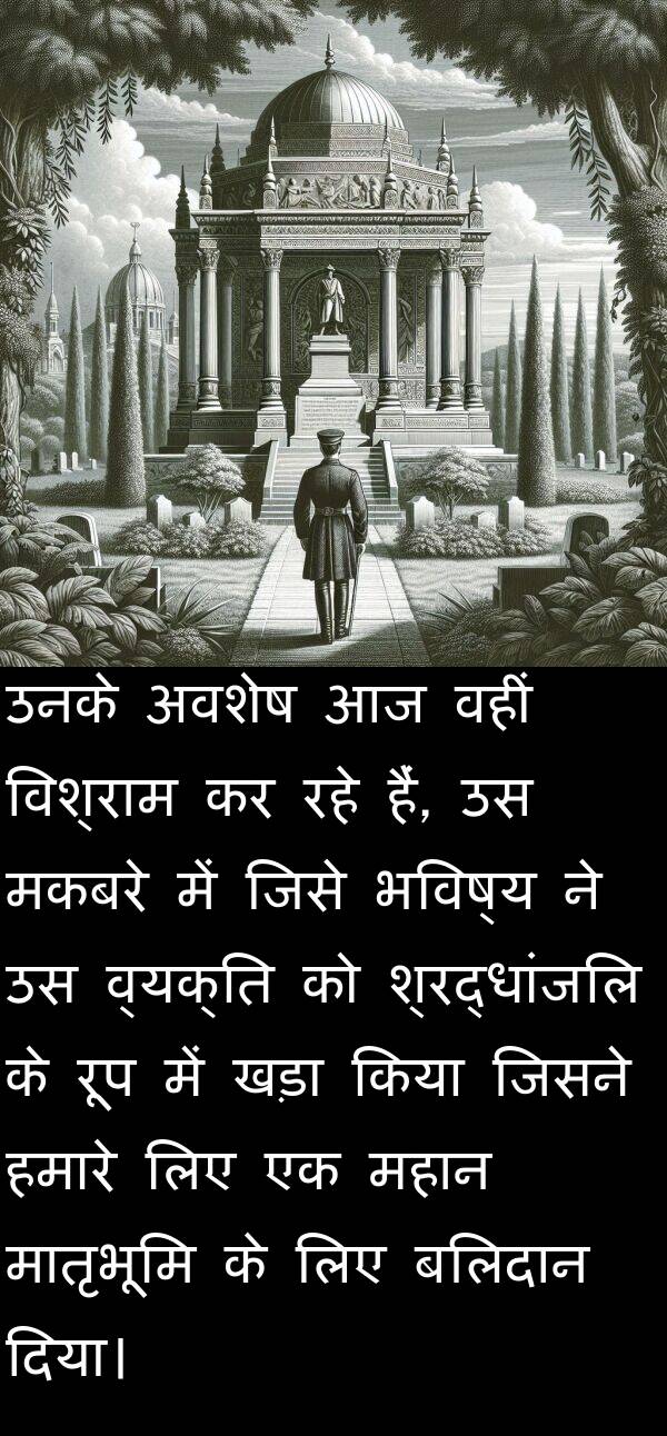 खड़ा: उनके अवशेष आज वहीं विश्राम कर रहे हैं, उस मकबरे में जिसे भविष्य ने उस व्यक्ति को श्रद्धांजलि के रूप में खड़ा किया जिसने हमारे लिए एक महान मातृभूमि के लिए बलिदान दिया।