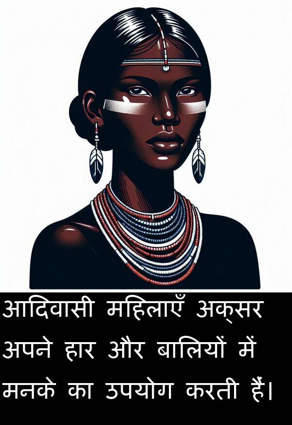 उपयोग: आदिवासी महिलाएँ अक्सर अपने हार और बालियों में मनके का उपयोग करती हैं।
