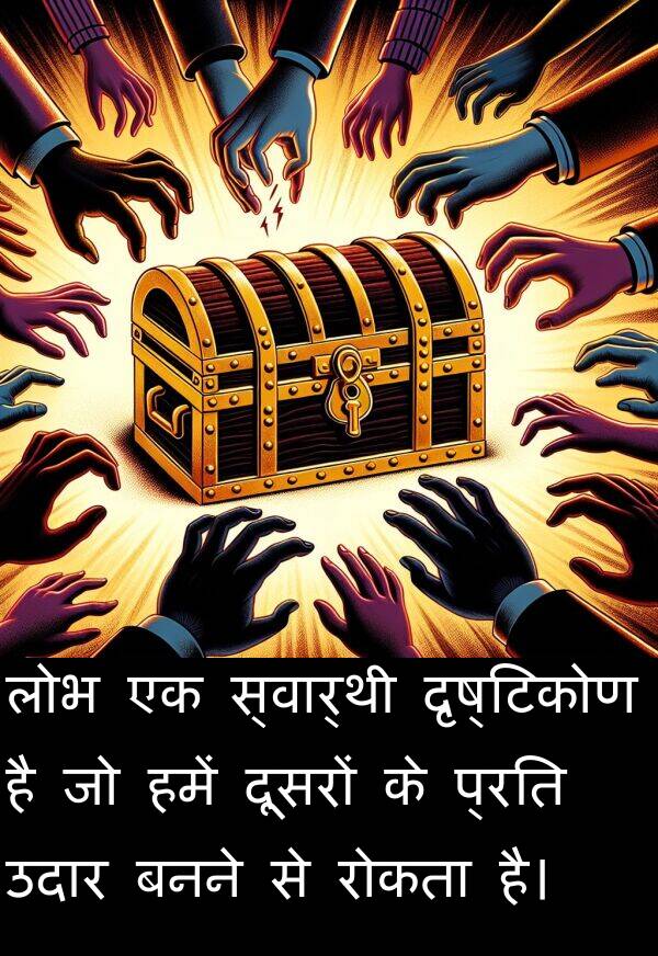 लोभ: लोभ एक स्वार्थी दृष्टिकोण है जो हमें दूसरों के प्रति उदार बनने से रोकता है।