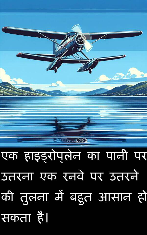 उतरना: एक हाइड्रोप्लेन का पानी पर उतरना एक रनवे पर उतरने की तुलना में बहुत आसान हो सकता है।