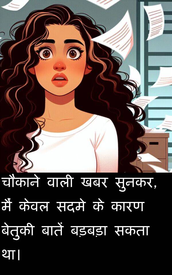 खबर: चौंकाने वाली खबर सुनकर, मैं केवल सदमे के कारण बेतुकी बातें बड़बड़ा सकता था।
