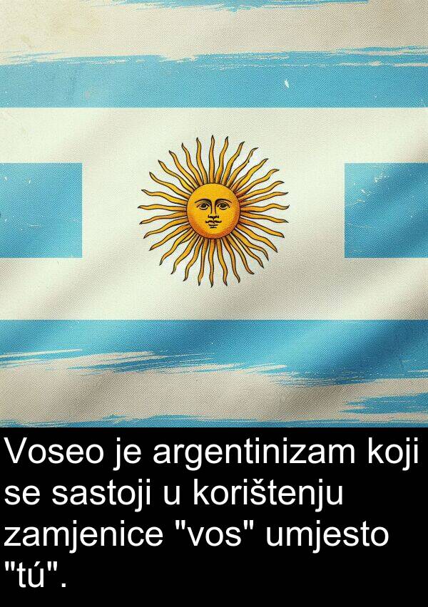 argentinizam: Voseo je argentinizam koji se sastoji u korištenju zamjenice "vos" umjesto "tú".