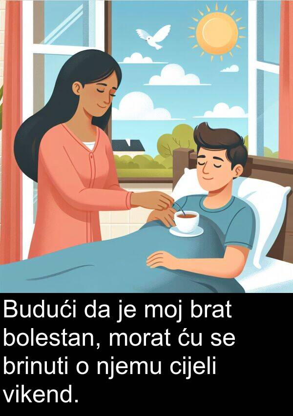 vikend: Budući da je moj brat bolestan, morat ću se brinuti o njemu cijeli vikend.