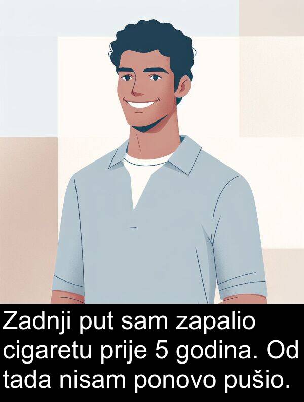 zapalio: Zadnji put sam zapalio cigaretu prije 5 godina. Od tada nisam ponovo pušio.