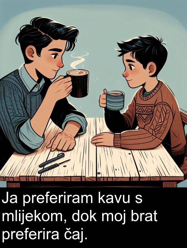 čaj: Ja preferiram kavu s mlijekom, dok moj brat preferira čaj.