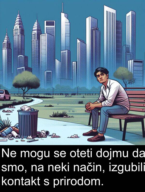 način: Ne mogu se oteti dojmu da smo, na neki način, izgubili kontakt s prirodom.