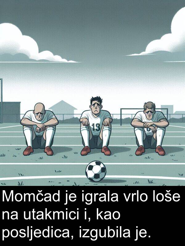 igrala: Momčad je igrala vrlo loše na utakmici i, kao posljedica, izgubila je.