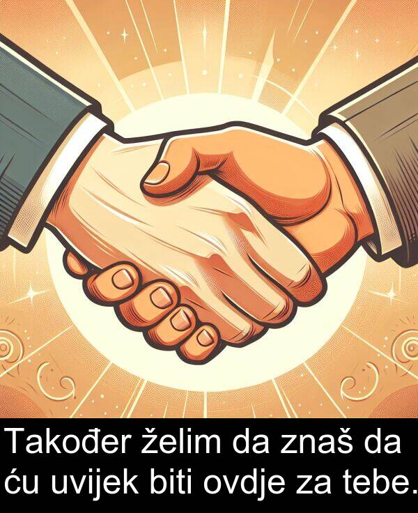 biti: Također želim da znaš da ću uvijek biti ovdje za tebe.