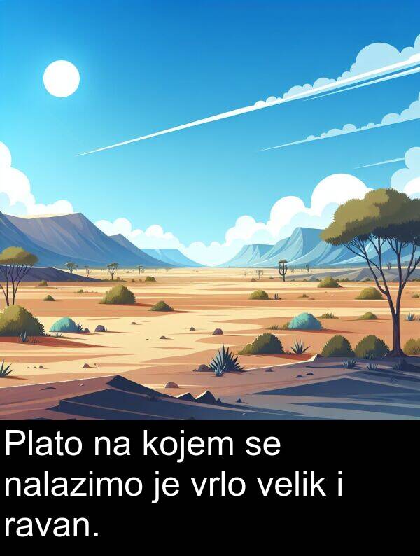 velik: Plato na kojem se nalazimo je vrlo velik i ravan.