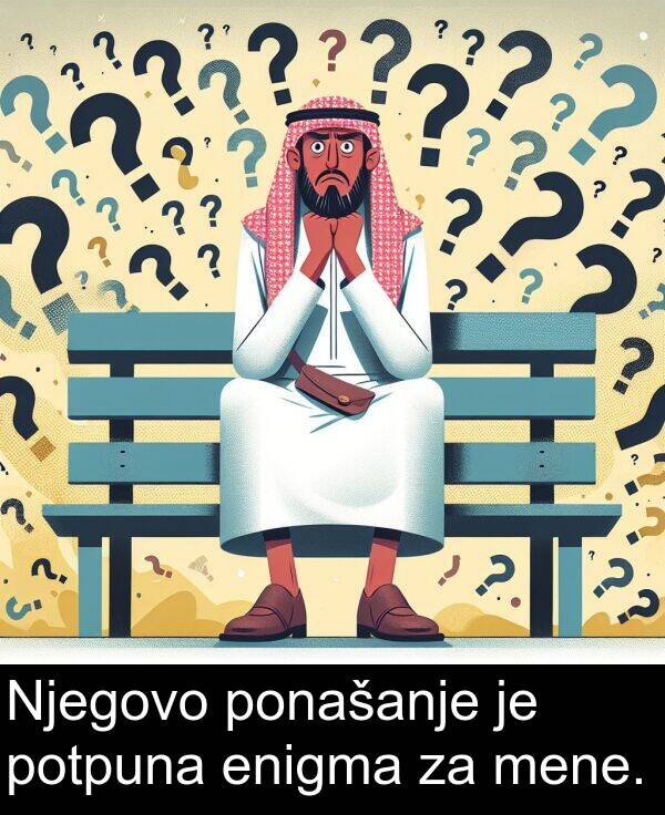 enigma: Njegovo ponašanje je potpuna enigma za mene.