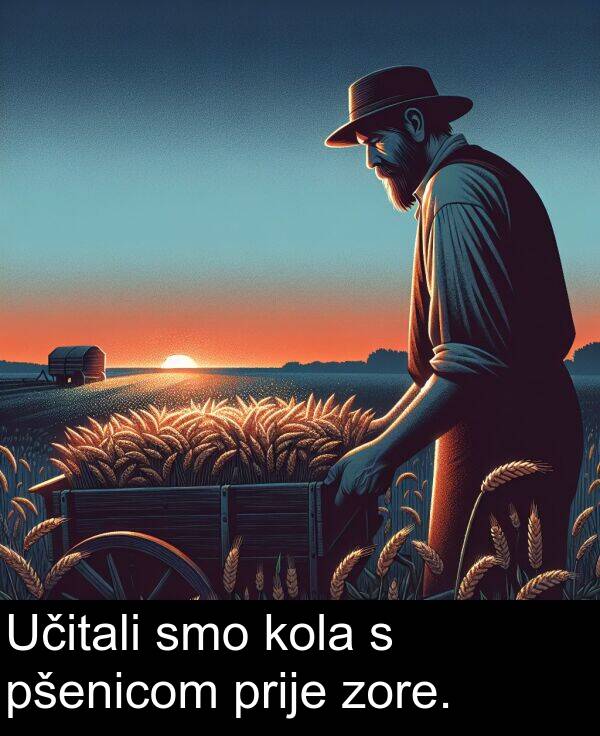 smo: Učitali smo kola s pšenicom prije zore.