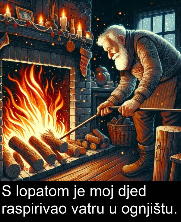 djed: S lopatom je moj djed raspirivao vatru u ognjištu.