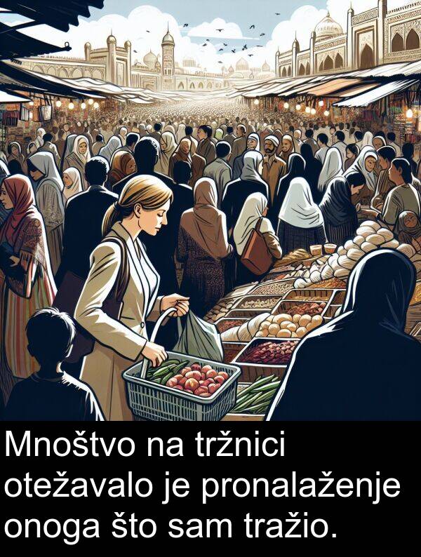 tražio: Mnoštvo na tržnici otežavalo je pronalaženje onoga što sam tražio.