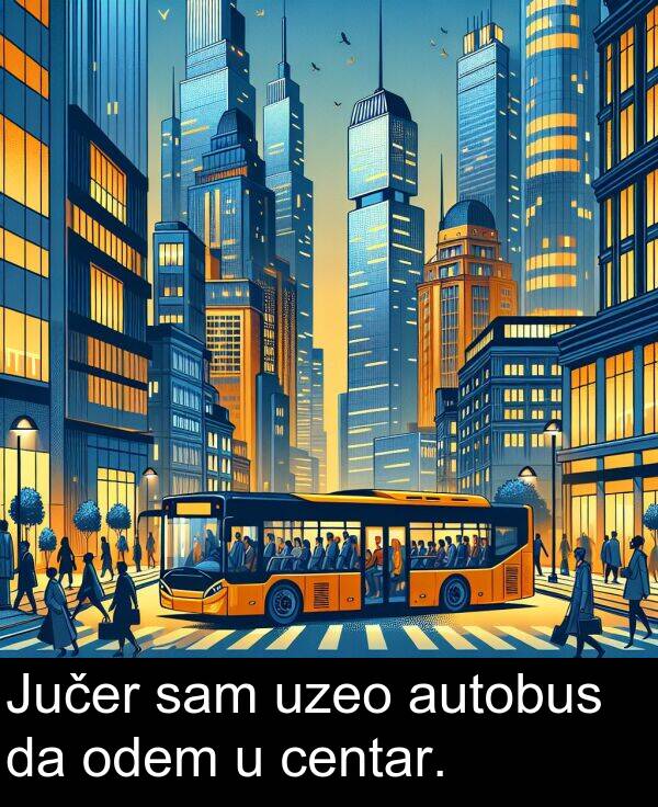 autobus: Jučer sam uzeo autobus da odem u centar.