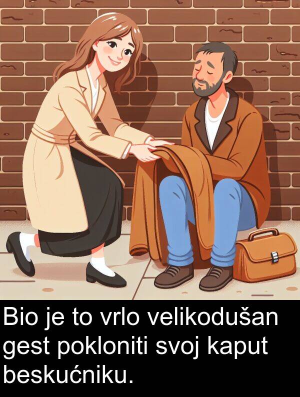 beskućniku: Bio je to vrlo velikodušan gest pokloniti svoj kaput beskućniku.
