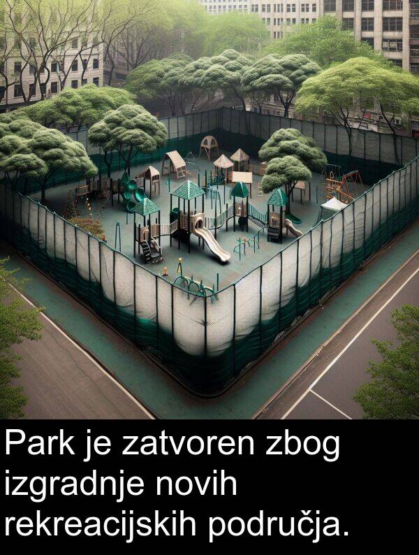 zbog: Park je zatvoren zbog izgradnje novih rekreacijskih područja.