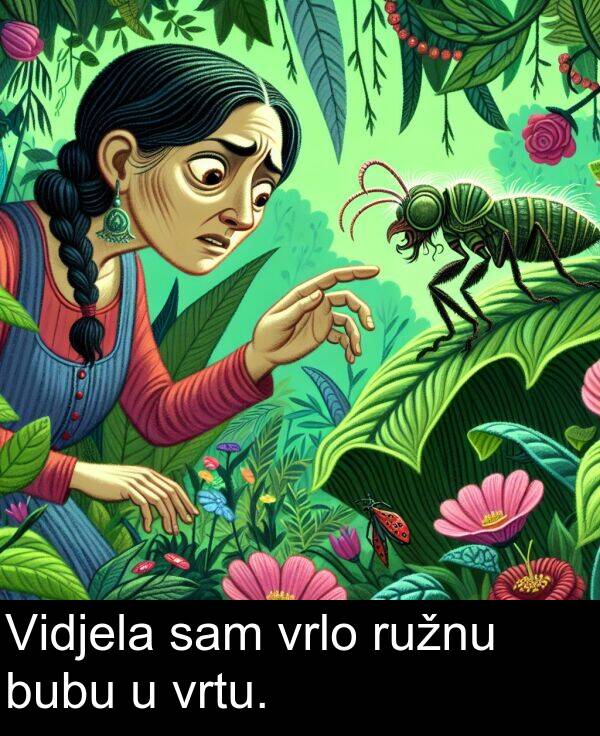sam: Vidjela sam vrlo ružnu bubu u vrtu.