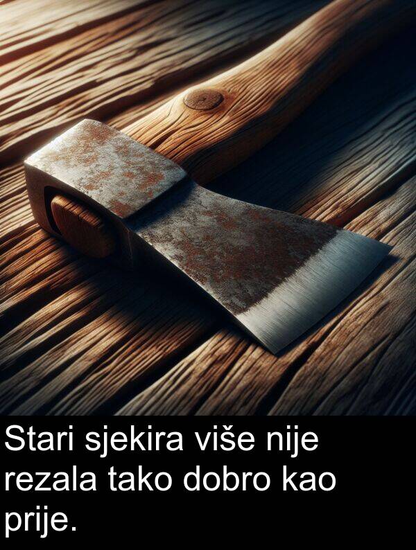 kao: Stari sjekira više nije rezala tako dobro kao prije.
