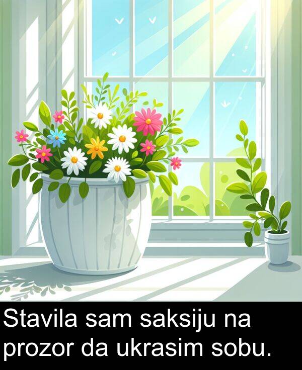 ukrasim: Stavila sam saksiju na prozor da ukrasim sobu.