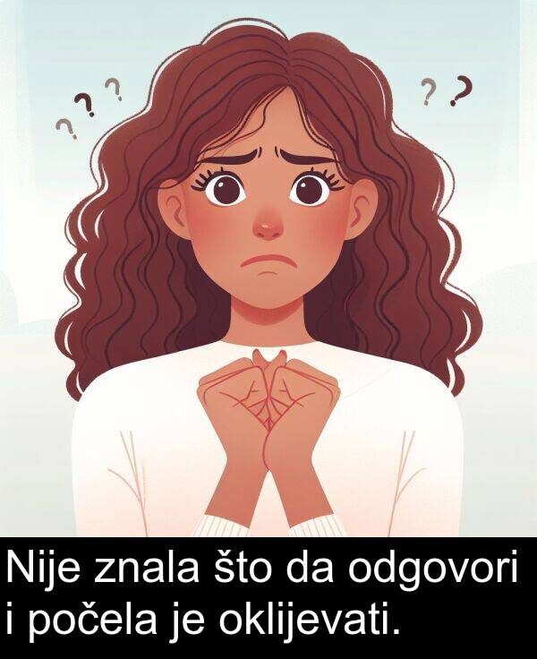 odgovori: Nije znala što da odgovori i počela je oklijevati.