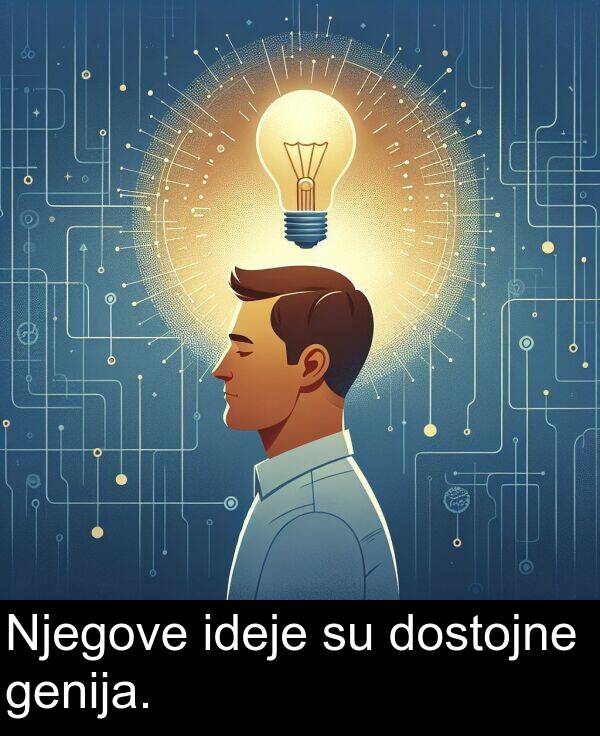genija: Njegove ideje su dostojne genija.