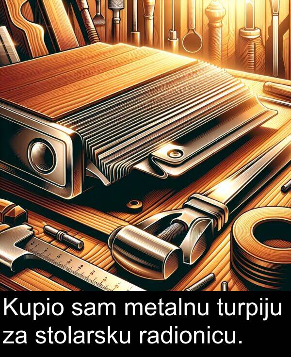 radionicu: Kupio sam metalnu turpiju za stolarsku radionicu.