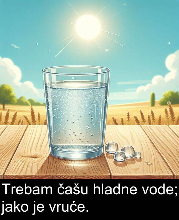 hladne: Trebam čašu hladne vode; jako je vruće.