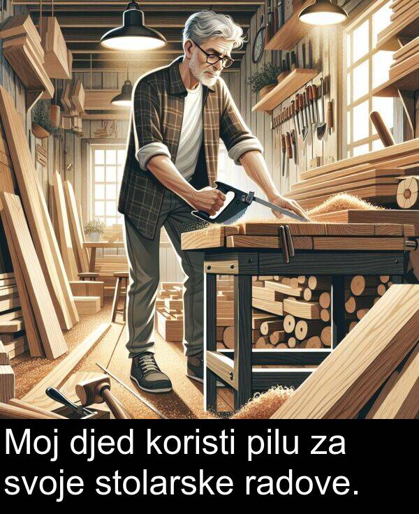 djed: Moj djed koristi pilu za svoje stolarske radove.
