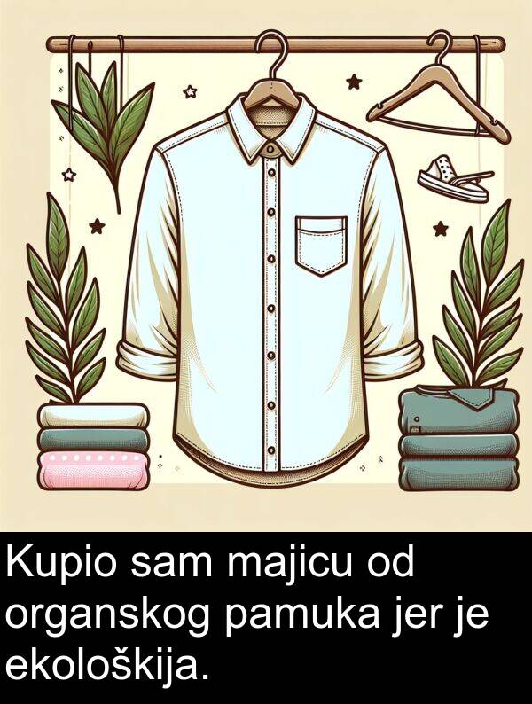 pamuka: Kupio sam majicu od organskog pamuka jer je ekološkija.