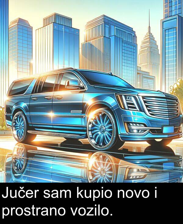 sam: Jučer sam kupio novo i prostrano vozilo.