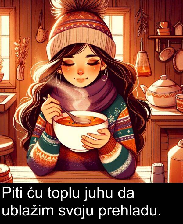ublažim: Piti ću toplu juhu da ublažim svoju prehladu.