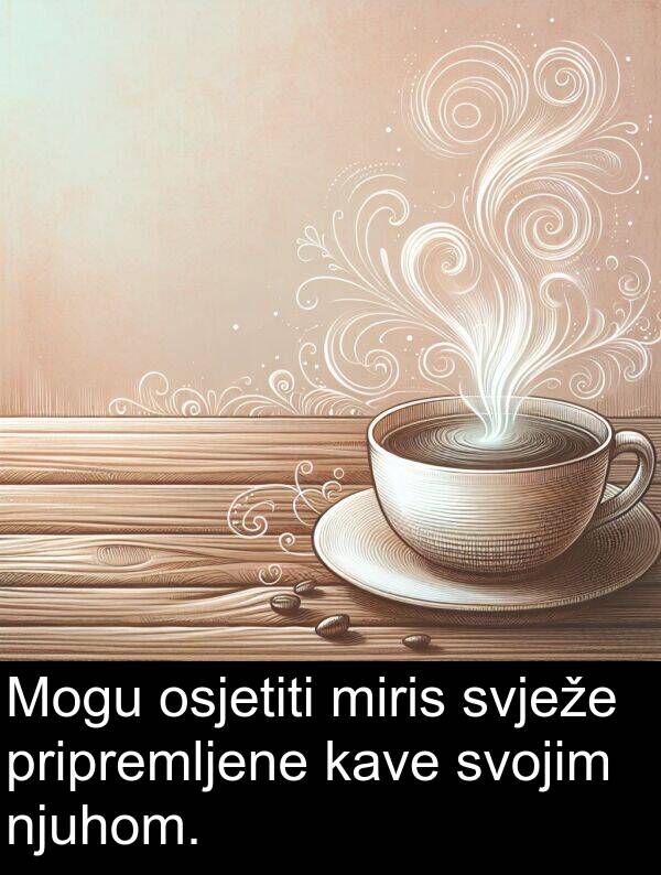 kave: Mogu osjetiti miris svježe pripremljene kave svojim njuhom.