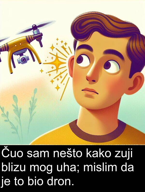 blizu: Čuo sam nešto kako zuji blizu mog uha; mislim da je to bio dron.