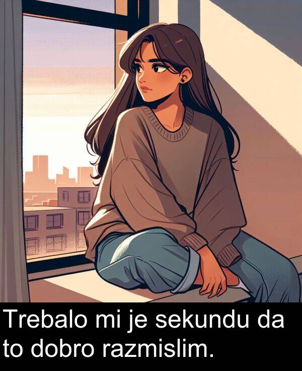 sekundu: Trebalo mi je sekundu da to dobro razmislim.