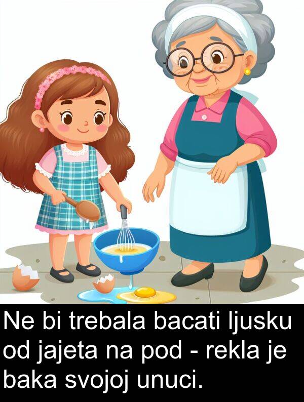 baka: Ne bi trebala bacati ljusku od jajeta na pod - rekla je baka svojoj unuci.